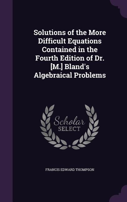 Solutions of the More Difficult Equations Contained in the Fourth Edition of Dr. [M.] Bland's Algebraical Problems