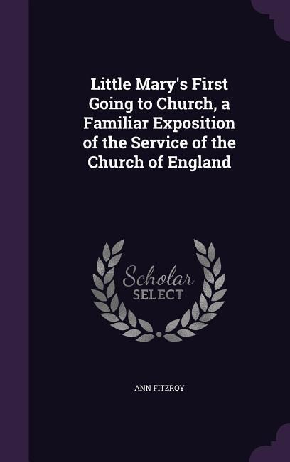Little Marys First Going to Church, a Familiar Exposition of the Service of the Church of England