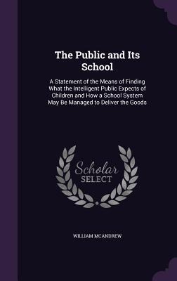 The Public and Its School: A Statement of the Means of Finding What the Intelligent Public Expects of Children and How a School System May Be Man