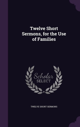 Twelve Short Sermons, for the Use of Families