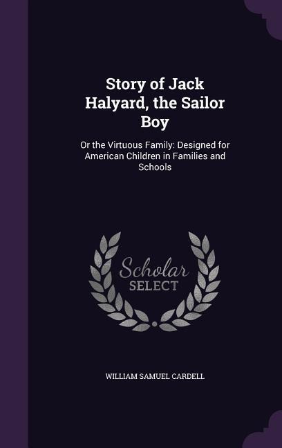 Story of Jack Halyard, the Sailor Boy: Or the Virtuous Family: Designed for American Children in Families and Schools