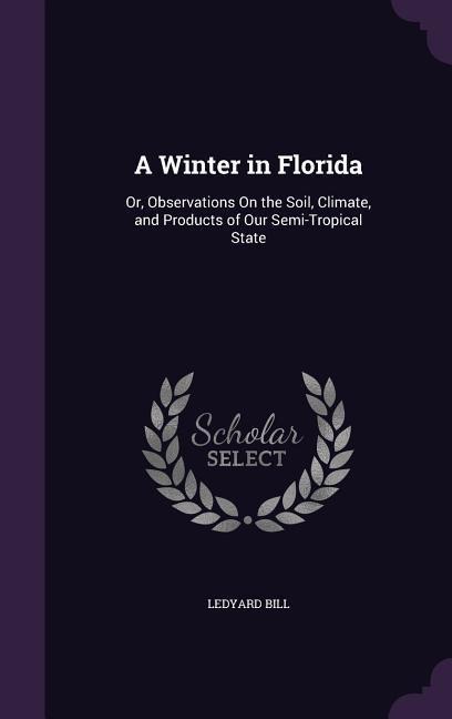 A Winter in Florida: Or, Observations On the Soil, Climate, and Products of Our Semi-Tropical State