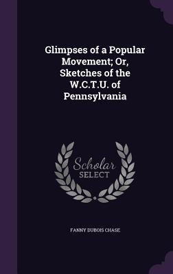 Glimpses of a Popular Movement; Or, Sketches of the W.C.T.U. of Pennsylvania