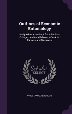 Outlines of Economic Entomology: Designed As a Textbook for School and Colleges, and As a Reference-Book for Farmers and Gardeners