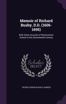 Memoir of Richard Busby, D.D. (1606-1695): With Some Account of Westminster School in the Seventeenth Century