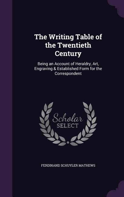 The Writing Table of the Twentieth Century: Being an Account of Heraldry, Art, Engraving & Established Form for the Correspondent