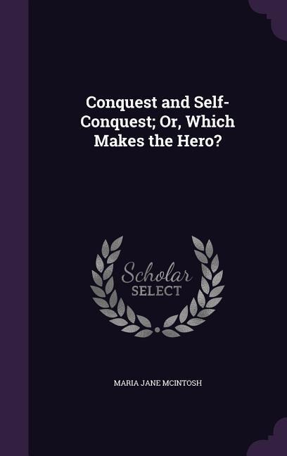 Conquest and Self-Conquest; Or, Which Makes the Hero?