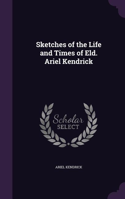 Sketches of the Life and Times of Eld. Ariel Kendrick