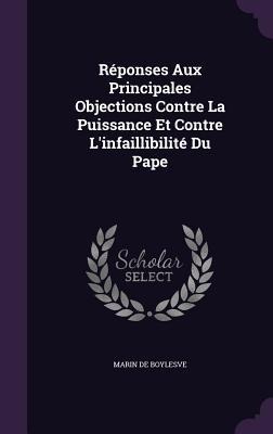 Réponses Aux Principales Objections Contre La Puissance Et Contre L'infaillibilité Du Pape