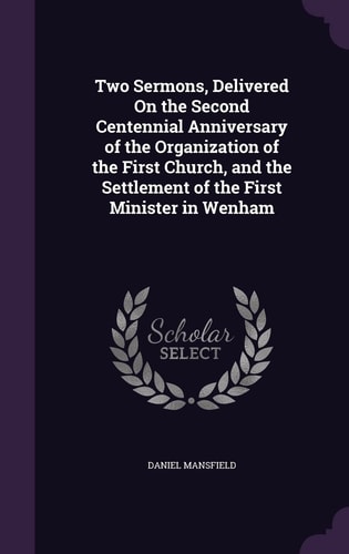 Two Sermons, Delivered On the Second Centennial Anniversary of the Organization of the First Church, and the Settlement of the First Minister in Wenham