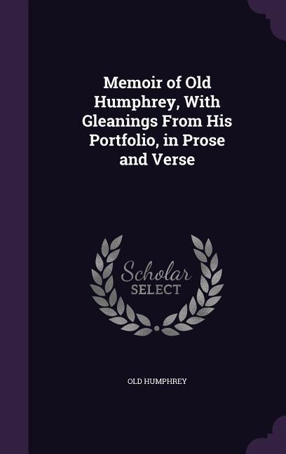 Memoir of Old Humphrey, With Gleanings From His Portfolio, in Prose and Verse