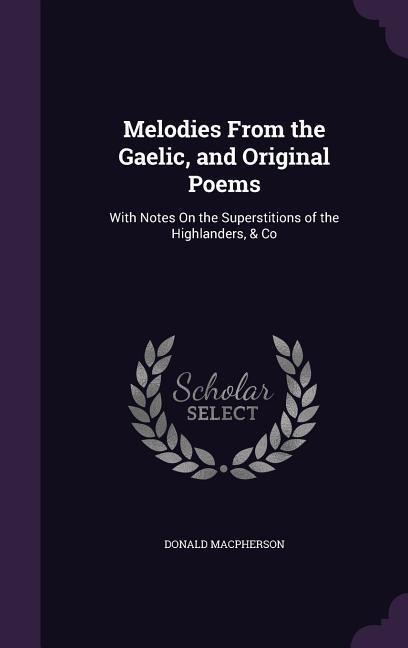 Melodies From the Gaelic, and Original Poems: With Notes On the Superstitions of the Highlanders, & Co