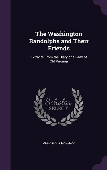 The Washington Randolphs and Their Friends: Extracts From the Diary of a Lady of Old Virginia