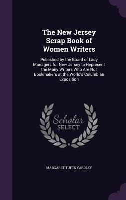 The New Jersey Scrap Book of Women Writers: Published by the Board of Lady Managers for New Jersey to Represent the Many Writers Who Are Not Bookmakers at the Worlds Columbian Exposition