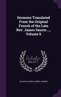 Sermons Translated From the Original French of the Late Rev. James Saurin ..., Volume 6