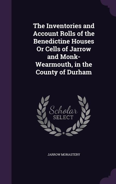 The Inventories and Account Rolls of the Benedictine Houses Or Cells of Jarrow and Monk-Wearmouth, in the County of Durham