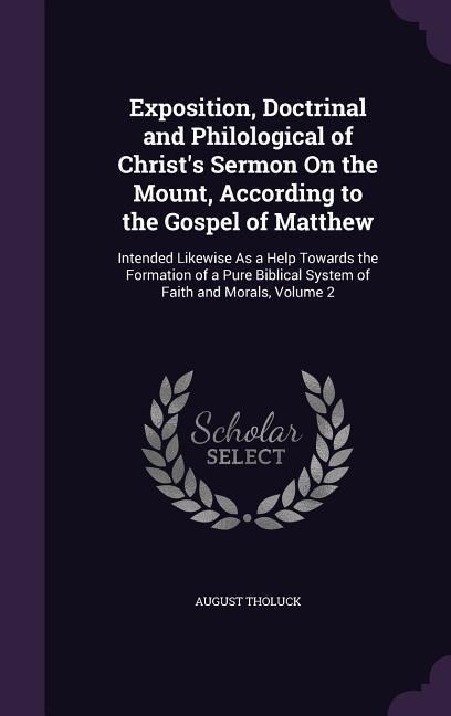 Exposition, Doctrinal and Philological of Christ's Sermon On the Mount, According to the Gospel of Matthew: Intended Likewise As a Help Towards the Fo