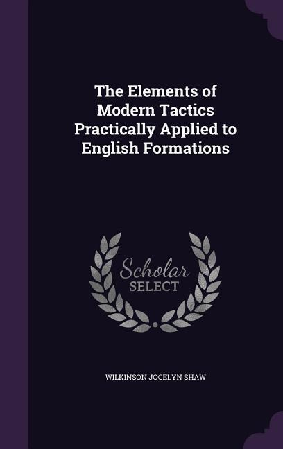 The Elements of Modern Tactics Practically Applied to English Formations
