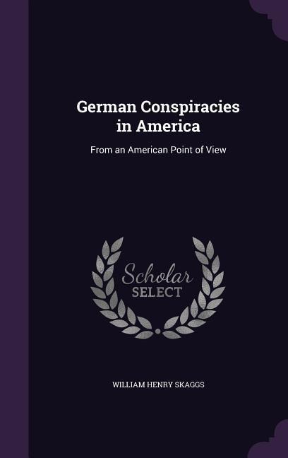 German Conspiracies in America: From an American Point of View