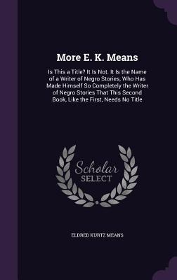 More E. K. Means: Is This a Title? It Is Not. It Is the Name of a Writer of Negro Stories, Who Has Made Himself So Completely the Writer of Negro Stories That This Second Book, Like the First, Needs No Title