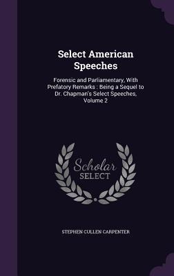 Select American Speeches: Forensic and Parliamentary, With Prefatory Remarks: Being a Sequel to Dr. Chapmans Select Speeches, Volume 2