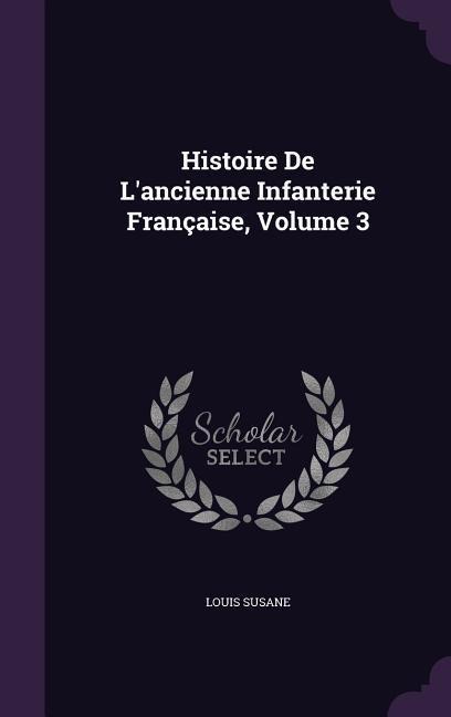 Histoire De Lancienne Infanterie Française, Volume 3