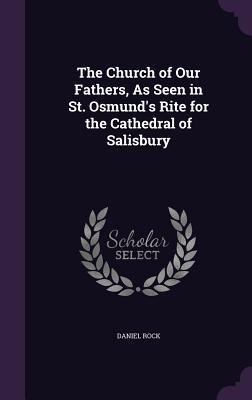 The Church of Our Fathers, As Seen in St. Osmunds Rite for the Cathedral of Salisbury