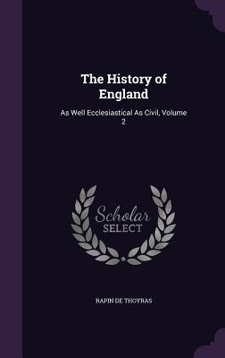 The History of England: As Well Ecclesiastical As Civil, Volume 2