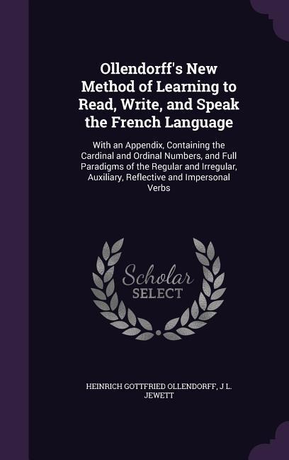 Ollendorffs New Method of Learning to Read, Write, and Speak the French Language: With an Appendix, Containing the Cardinal and Ordinal Numbers, and