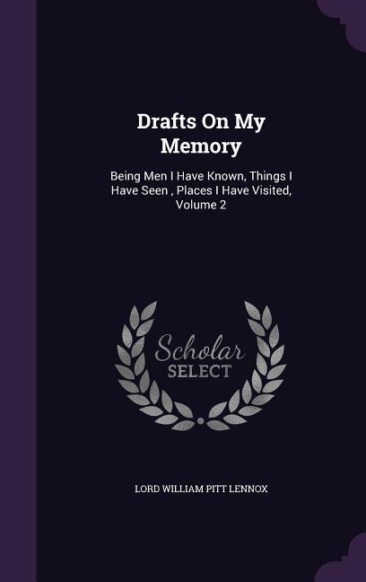 Drafts On My Memory: Being Men I Have Known, Things I Have Seen, Places I Have Visited, Volume 2