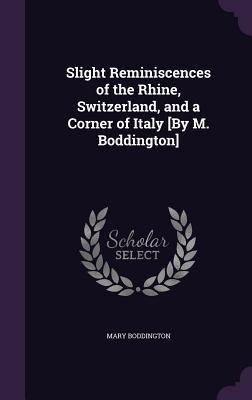 Slight Reminiscences of the Rhine, Switzerland, and a Corner of Italy [By M. Boddington]