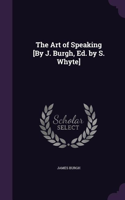 The Art of Speaking [By J. Burgh, Ed. by S. Whyte]