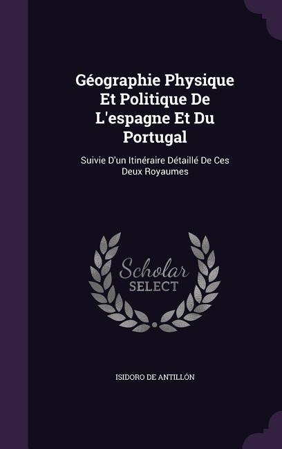 Géographie Physique Et Politique De Lespagne Et Du Portugal: Suivie Dun Itinéraire Détaillé De Ces Deux Royaumes