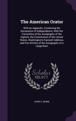 The American Orator: With an Appendix, Containing the Declaration of Independence, With the Facsimiles of the Autographs of the Signers, the Constitution of the United States, Washingtons Farewell Address, and Fac-Similes of the Autographs of a Large Num