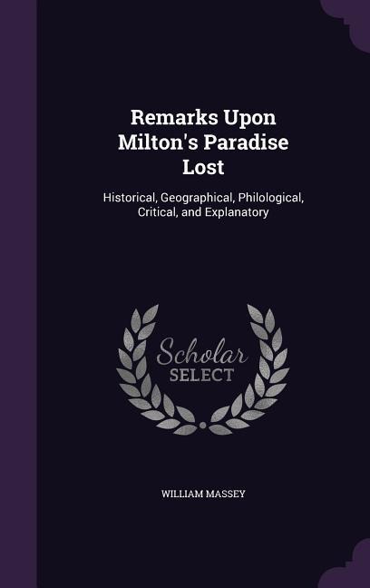Remarks Upon Miltons Paradise Lost: Historical, Geographical, Philological, Critical, and Explanatory