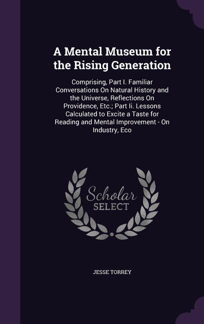 A Mental Museum for the Rising Generation: Comprising, Part I. Familiar Conversations On Natural History and the Universe, Reflections On Providence,
