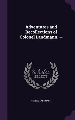 Adventures and Recollections of Colonel Landmann. --