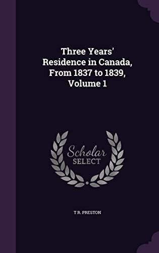 Three Years' Residence in Canada, From 1837 to 1839, Volume 1
