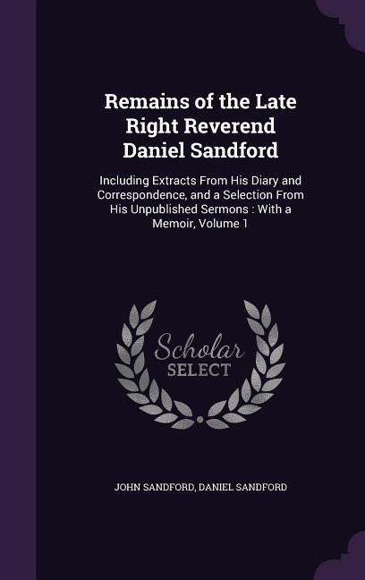 Remains of the Late Right Reverend Daniel Sandford: Including Extracts From His Diary and Correspondence, and a Selection From His Unpublished Sermons: With a Memoir, Volume 1