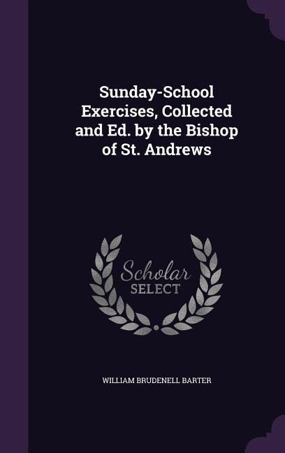 Sunday-School Exercises, Collected and Ed. by the Bishop of St. Andrews