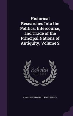 Historical Researches Into the Politics, Intercourse, and Trade of the Principal Nations of Antiquity, Volume 2