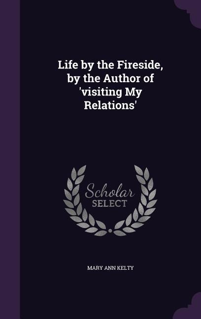 Life by the Fireside, by the Author of visiting My Relations