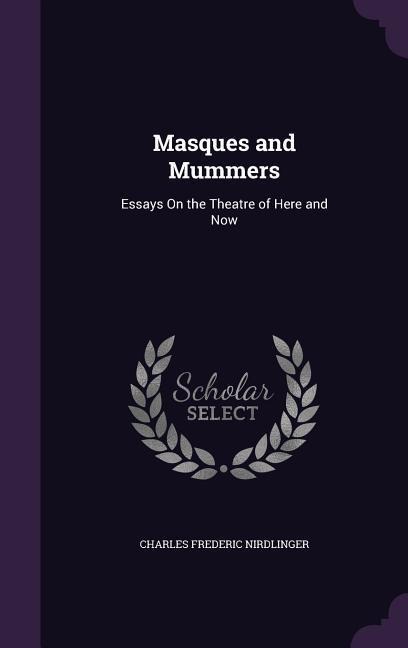 Masques and Mummers: Essays On the Theatre of Here and Now
