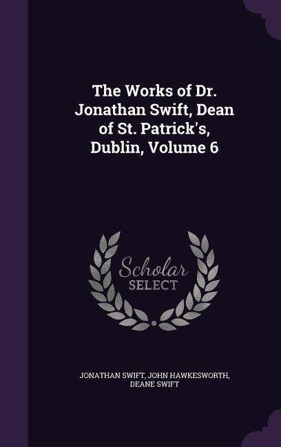 The Works of Dr. Jonathan Swift, Dean of St. Patricks, Dublin, Volume 6