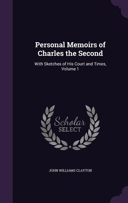 Personal Memoirs of Charles the Second: With Sketches of His Court and Times, Volume 1
