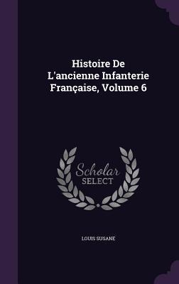 Histoire De Lancienne Infanterie Française, Volume 6
