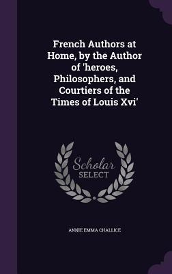 French Authors at Home, by the Author of heroes, Philosophers, and Courtiers of the Times of Louis Xvi