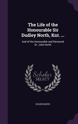 The Life of the Honourable Sir Dudley North, Knt. ...: And of the Honourable and Reverend Dr. John North