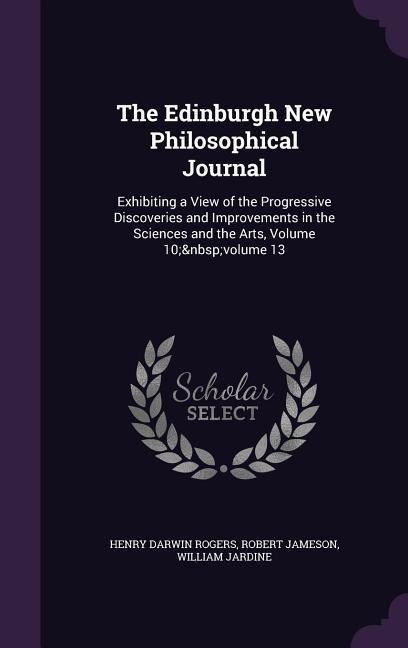 The Edinburgh New Philosophical Journal: Exhibiting a View of the Progressive Discoveries and Improvements in the Sciences and the Arts, Volume 10; volume 13