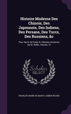 Histoire Moderne Des Chinois, Des Japonnois, Des Indiens, Des Persans, Des Turcs, Des Russiens, &c: Pour Servir De Suite À L'histoire Ancienne De M. Rollin, Volume 15